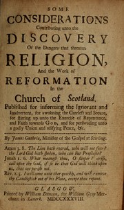 Cover of: Some considerations contributing unto the discovery of the dangers that threaten religion, and the work of reformation in the Church of Scotland by James Guthrie