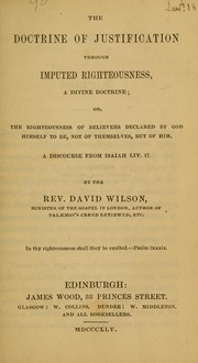 The doctrine of justification through imputed righteousness, a divine doctrine or, The righteousness of believers, declared by God himself to be, not of themselves, but of him by David Wilson undifferentiated