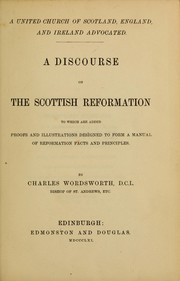 Cover of: A united church of Scotland, England and Ireland advocated: a discourse on the Scottish Reformation to which are added proofs and illustrations designed to form a manual of Reformation facts and principles