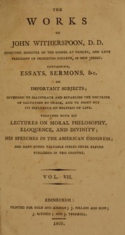 Cover of: The works of John Witherspoon, D.D., sometime minister of the gospel at Paisley, and late President of Princeton College, in New Jersey: containing essays, sermons, &c. on important subjects ... together with his lectures on moral philosophy, eloquence and divinity ; his speeches in the American Congress; and many other valuable pieces, never before published in this country