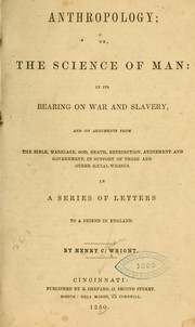 Cover of: Anthropology: or, The science of man: in its bearing on war and slavery, and on arguments from the Bible, marriage, God, death, retribution, atonement and government, in support of these and other social wrongs. In a series of letters to a friend in England.