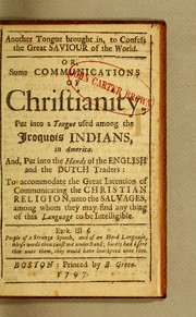 Cover of: Another tongue brought in, to confess the great Saviour of the world: Or, Some communications of Christianity, put into a tongue used among the Iroquois Indians, in America. And, put into the hands of the English and the Dutch traders: to accomodate the great intention of communicating the Christian religion, unto the salvages, among whom they may find any thing of this language to be intelligible