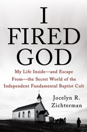 Cover of: I Fired God: my life inside -- and escape from -- the secret world of the Independent Fundamental Baptist cult