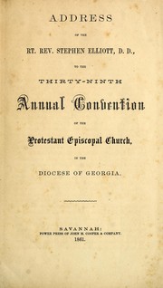 Address of the Rt. Rev. Stephen Elliott, D.D., to the thirty-ninth annual convention of the Protestant Episcopal Church, in the Diocese of Georgia by Episcopal Church. Diocese of Georgia. Bishop (1841-1866 : Elliott)