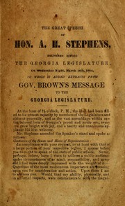 Cover of: The great speech of Hon. A.H. Stephens: delivered before the Georgia legislature, on Wednesday night, March 16th, 1864 ; to which is added extracts prom [sic] Gov. Brown's message to the Georgia legislature