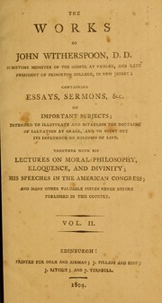 Cover of: The works of John Witherspoon, D.D., sometime minister of the gospel at Paisley, and late President of Princeton College, in New Jersey: containing essays, sermons, &c. on important subjects ... together with his lectures on moral philosophy, eloquence and divinity ; his speeches in the American Congress; and many other valuable pieces, never before published in this country