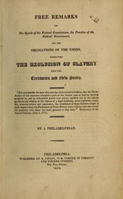 Cover of: Free remarks on the spirit of the federal Constitution: the practice of the federal government, and the obligations of the Union, respecting the exclusion of slavery from the territories and new states ...