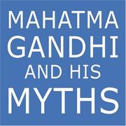 Cover of: Mahatma Gandhi and His Myths: Civil Disobedience, Nonviolence, and Satyagraha in the Real World (Plus Why It's "Gandhi," Not "Ghandi")