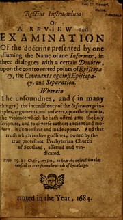 Cover of: Rectius instruendum, or, A review and examination of the doctrine presented by one assuming the name of Informer, in three dialogues with a certain Doubter, upon the controverted points of Episcopacy ...