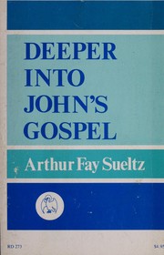 Cover of: Deeper into John's Gospel by Arthur Fay Sueltz, Arthur Fay Sueltz