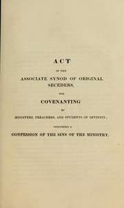 Act of the Associate Synod of Original Seceders for covenanting by ministers, preachers, and students of divinity ; including a confession of the sins of the ministry by Associate Synod of Original Seceders (Scotland)