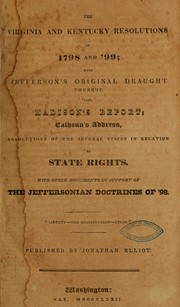 Cover of: The Virginia and Kentucky resolutions of 1798 and '99: with Jefferson's original draught thereof. Also, Madison's report, Calhoun's address, resolutions of the several states in relation to state rights. With other documents in support of the Jeffersonian doctrines of '98.