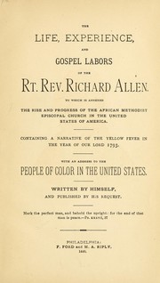 Cover of: The life, experience, and gospel labors of the Rt. Rev. Richard Allen: to which is annexed the rise and progress of the African Methodist Episcopal Church in the United States of America. Containing a narrative of the yellow fever in the year of our Lord 1793. With an address to the people of color in the United States