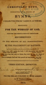 Cover of: The Christians duty, exhibited in a series of hymns: collected from various authors, designed for the worship of God, and for the edification of Christians ; recommended to the serious of all denominations : by the Fraternity of Baptists
