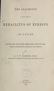 Cover of: The fragments of the work of Heraclitus of Ephesus on nature; translated from the Greek text of Bywater, with an introduction historical and critical, by G. T. W. Patrick.