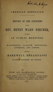 Cover of: American rebellion: Report of the speeches of the Rev. Henry Ward Beecher, delivered at public meetings in Manchester, Glasgow, Edinburgh, Liverpool, and London; and at the farewell breakfasts in London, Manchester, and Liverpool