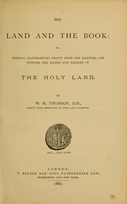 Cover of: The land and the book, or, Biblical illustrations drawn from the manners and customs, the scenes and scenery of the Holy Land