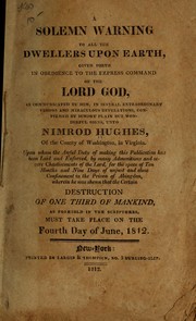 Cover of: A solemn warning to all the dwellers upon earth: given forth in obedience to the express command of the Lord God, as communicated by Him, in several extraordinary visions and miraculous revelations, confirmed by sundry plain but wonderful signs, unto Nimrod Hughes, of the county of Washington, in Virginia. Upon whom the awful duty of making this publication has been laid and enforced, by many admonitions and severe chastisements of the Lord, for the space of ten months and nine days of unjust and close confinement in the prison of Abingdon, wherein he was shewn that the certain destruction of one third of mankind, as foretold in the Scriptures, must take place on the fourth day of June, 1812.