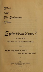 Cover of: What say the Scriptures about spiritualism?: Proofs that it is demonism; also, who are The spirits in prison? And why are they there