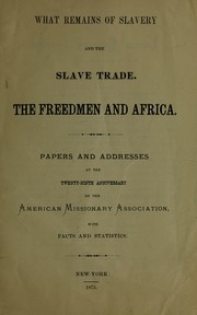 What remains of slavery and the slave trade, the Freedmen and Africa by American Missionary Association.