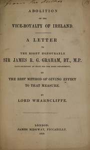 Cover of: Abolition of the Vice-Royalty of Ireland: a letter to the Right Honourable Sir James R.G. Graham, B.T., M.P., (late secretary of state for the home department) : on the best method of giving effect to that measure