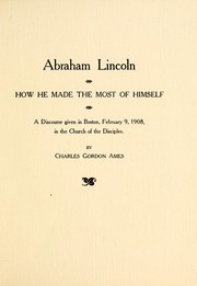 Cover of: Abraham Lincoln: how he made the most of himself ; a discourse given in Boston, February 9, 1908, in the Church of the Disciples
