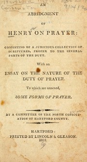 Cover of: An abridgement of Henry on prayer: consisting of a judicious collection of scriptures, proper to the several parts of the duty : with an essay on the nature of the duty of prayer : to which are annexed, some forms of prayer