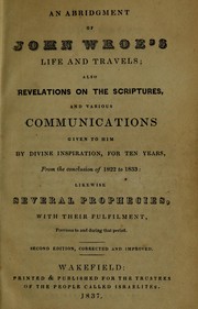 Cover of: An abridgement of John Wroe's life and travels: also, revelations on the scriptures, and various communications given to him by divine inspiration, for ten years, from the conclusion of 1822 to 1833, likewise several prophecies, with their fulfilment, previous to and during that period