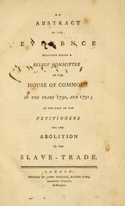 Cover of: An abstract of the evidence delivered before a select Committee of the House of Commons in the years 1790, and 1791 ; on the part of the petitioners for the abolition of the slave-trade