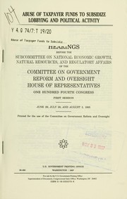 Cover of: Abuse of taxpayer funds to subsidize lobbying and political activity: hearings before the Subcommittee on National Economic Growth, Natural Resources, and Regulatory Affairs of the Committee on Government Reform and Oversight, House of Representatives, One Hundred Fourth Congress, first session, June 29; July 28; and August 2, 1995.
