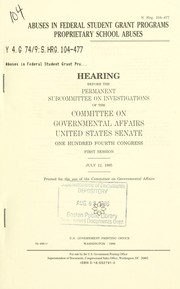 Cover of: Abuses in federal student grant programs proprietary school abuses: hearing before the Permanent Subcommittee on Investigations of the Committee on Governmental Affairs, United States Senate, One Hundred Fourth Congress, first session, July 12, 1995.