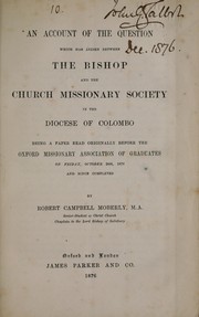 Cover of: An account of the question which has arisen between the Bishop and the Church Missionary Society in the Diocese of Colombo: being a paper read originally before the Oxford Missionary Association of Graduates on Friday, October 20th, 1876 and since completed