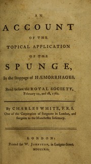 Cover of: An account of the topical application of the spunge, in the stoppage of haemorrhages: read before the Royal Society, February 11, and 18, 1762