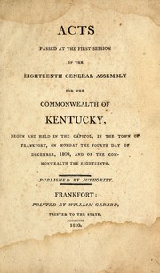Cover of: Acts passed at the first session of the eighteenth General Assembly for the commonwealth of Kentucky: begun and held in the Capitol, in the town of Frankfort, on Monday the fourth day of December, 1809, and of the commonwealth the eighteenth