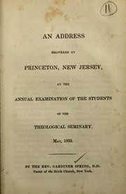 Cover of: An address delivered at Princeton, New Jersey: at the annual examination of the students of the Theological Seminary, May 1832