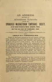 Cover of: An address delivered by Abraham Lincoln before the Springfield Washingtonian Temperance Society, at the Second Presbyterian church, Springfield, Illinois, on the 22d day of February, 1842: Lincoln as a temperance man