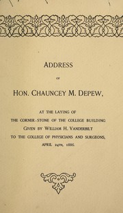 Cover of: Address of Hon. Chauncey M. Depew: at the laying of the corner-stone of the college building given by William H. Vanderbilt to the College of Physicians and Surgeons, April 24th, 1886