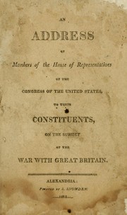 An Address of members of the House of Representatives of the Congress of the United States, to their constituents, on the subject of the war with Great Britain. --