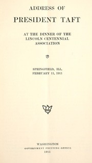 Cover of: Address of President Taft at the dinner of the Lincoln Centennial Association: Springfield, Ill., February 11, 1911