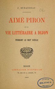 Aimé Piron, ou, La vie littéraire à Dijon pendant le XVIIe siècle by Joachim Durandeau