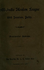 Cover of: All-India Moslem League, 1918 Session, Delhi: Presidential address delivered by A.K. Fuzlul Huq, Dec. 30th, 1918