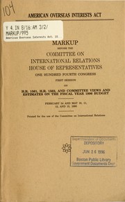 Cover of: American Overseas Interests Act: markup before the Committee on International Relations, House of Representatives, One Hundred Fourth Congress, first session, on H.R. 1561, H.R. 1562 ... February 24 and May 10, 11, 12, and 15, 1995.