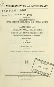 Cover of: American Overseas Interests Act: markup before the Subcommittee on International Operations and Human Rights of the Committee on International Relations, House of Representatives, One Hundred Fourth Congress, first session, on H.R. 1561, May 8 and 9, 1995.