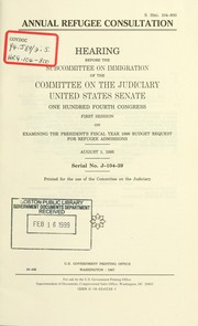 Cover of: Annual refugee consultation: hearing before the Subcommittee on Immigration of the Committee on the Judiciary, United States Senate, One Hundred Fourth Congress, first session, on examining the President's fiscal year 1996 budget request for refugee admissions, August 1, 1995.