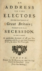 An address to the electors, and other free subjects of Great Britain; occasion'd by the late secession. In which is contain'd a particular account of all our negociations with Spain ... by Benjamin Robins