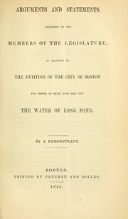 Cover of: Arguments and statements addressed to the members of the legislature, in relation to the petition of the city of Boston for power to bring into the city the water of Long Pond