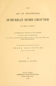 Cover of: The art of beautifying suburban home grounds of small extend: illustrated by upward of two hundred plates and engravings of plans for residences and their grounds, of trees and shrubs, and garden embellishments ; with descriptions of the beautiful and hardy trees and shrubs grown in the United States