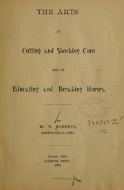 Cover of: The arts of cutting and shocking corn and of educating and breaking horses | W. N. Roberts