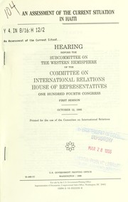 Cover of: An assessment of the current situation in Haiti: hearing before the Subcommittee on the Western Hemisphere of the Committee on International Relations, House of Representatives, One Hundred Fourth Congress, first session, October 12, 1995.