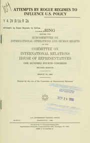 Cover of: Attempts by rogue regimes to influence U.S. policy: hearing before the Subcommittee on International Operations and Human Rights of the Committee on International Relations, House of Representatives, One Hundred Fourth Congress, second session, March 19, 1996.